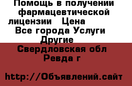 Помощь в получении фармацевтической лицензии › Цена ­ 1 000 - Все города Услуги » Другие   . Свердловская обл.,Ревда г.